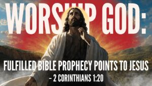 Worship God: Fulfilled Bible Prophecy Points to Jesus – 2 Corinthians 1:20