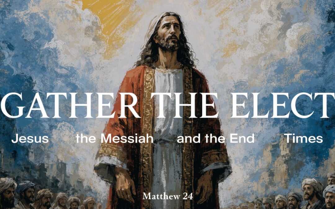 Gather the Elect: Jesus' Sure Promise of Eternal Hope - Matthew 24