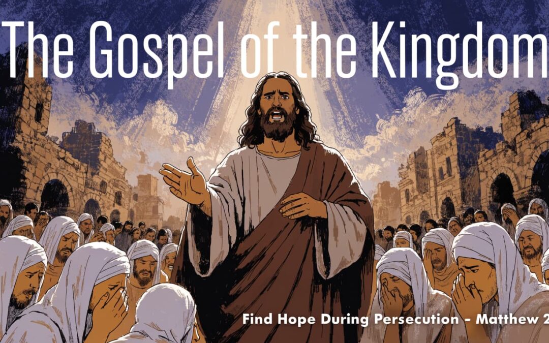 Gospel of the Kingdom: Find Hope During Persecution - Matthew 24