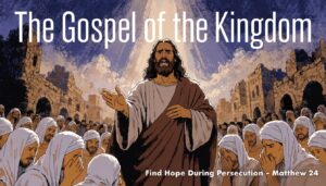 Gospel of the Kingdom: Find Hope During Persecution – Matthew 24