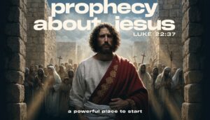 Prophecy About Jesus: A Powerful Place to Start – Luke 22:37