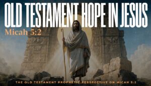 Old Testament Prophecy: The Old Testament Hope in Jesus – Micah 5:2