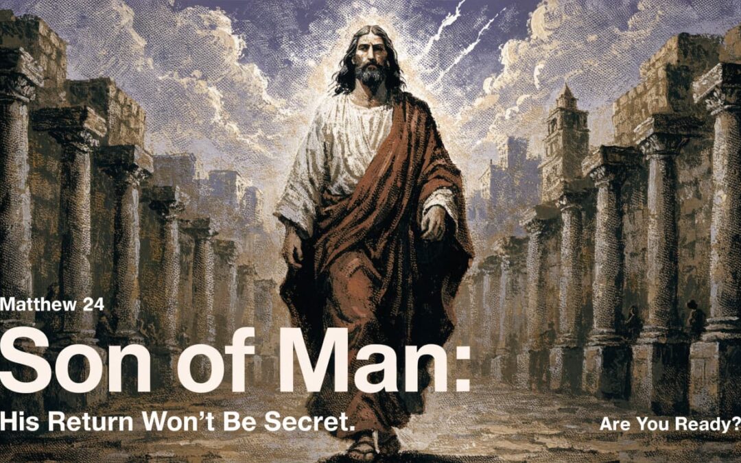 Son of Man: His Return Won't Be Secret. Are You Ready? Matthew 24