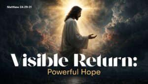 Visible Return: Matthew 24:29–31 Explained: Powerful Hope
